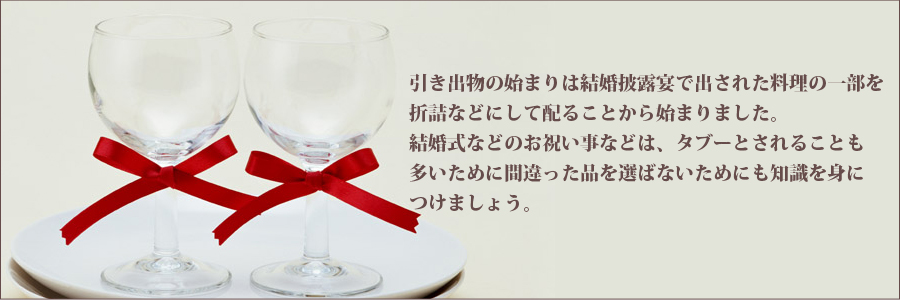 引き出物の始まりは結婚披露宴で出された料理の一部を折詰などにして配ることから始まりました。結婚式などのお祝い事などは、タブーとされることも多いために間違った品を選ばないためにも知識を身につけましょう。
